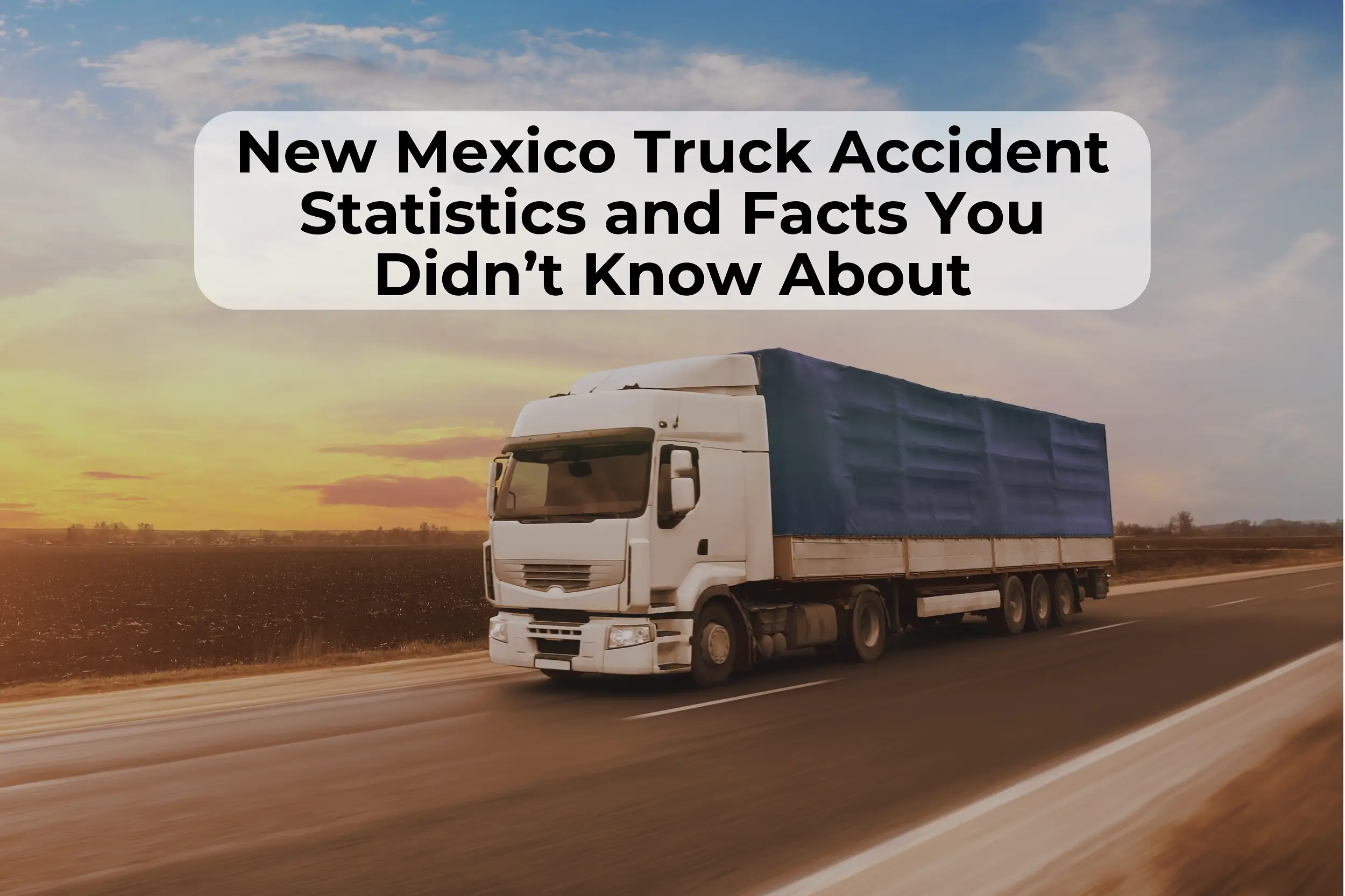 Big truck accidents in New Mexico Big truck accidents can cause severe injuries and even death. These big truck accident statistics and facts might surprise you.