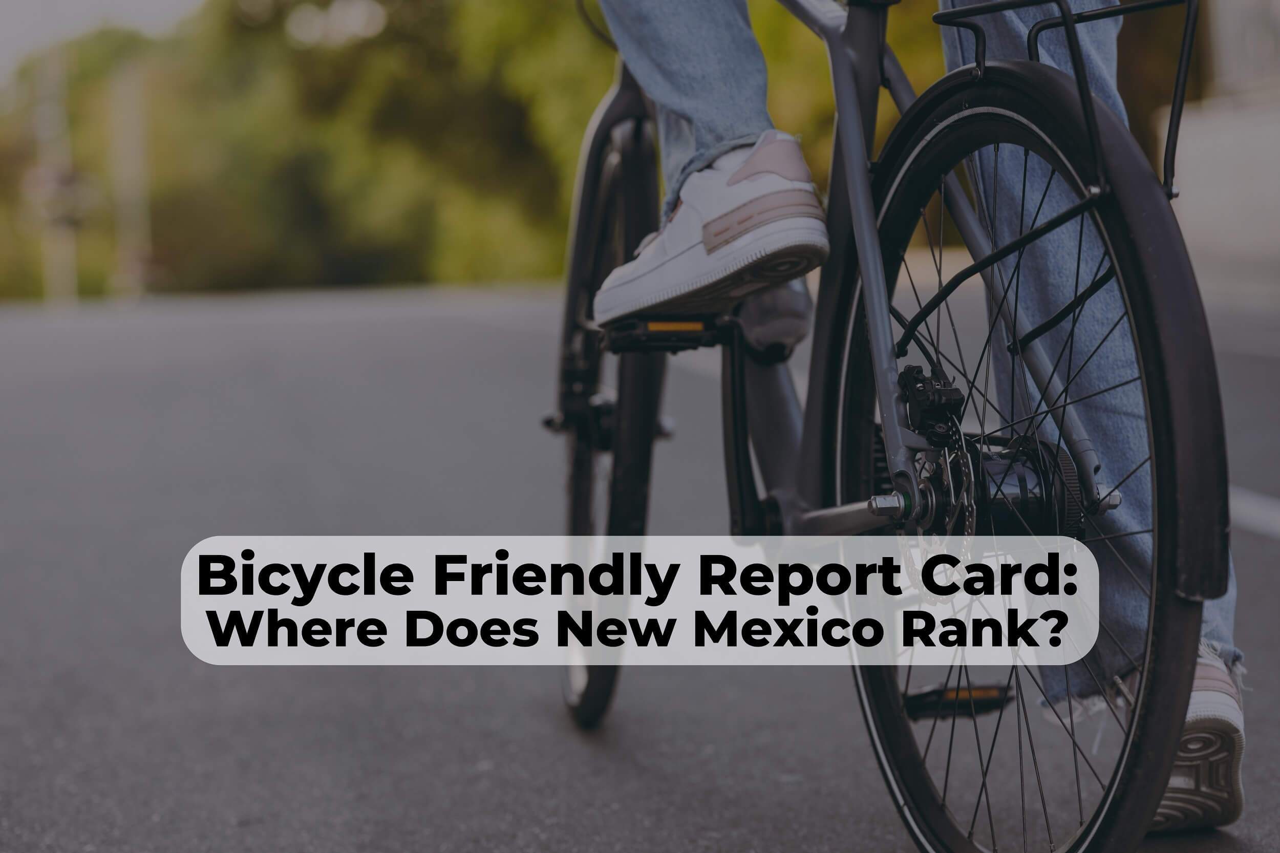 New Mexico Bike-Friendly Report Card The League of American Bicyclists has delivered their 2024 New Mexico Bike Safety Report Card, and we have some work to do.